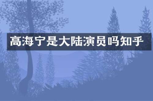 高海宁是大陆演员吗知乎