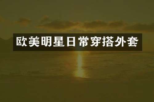 欧美明星日常穿搭外套