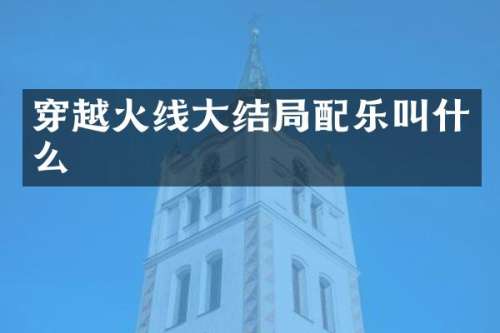 穿越火线大结局配乐叫什么