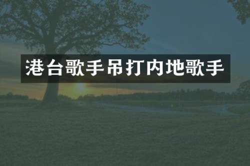 港台歌手吊打内地歌手