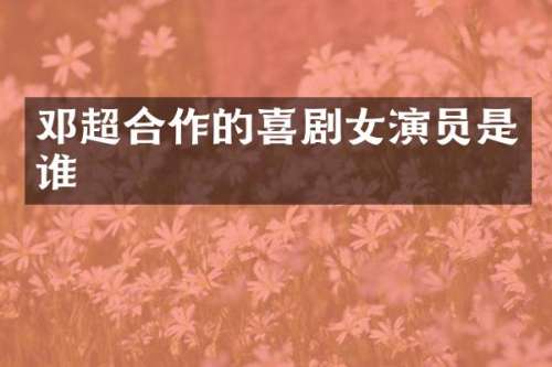 邓超合作的喜剧女演员是谁