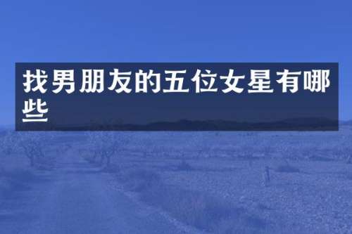 找男朋友的五位女星有哪些