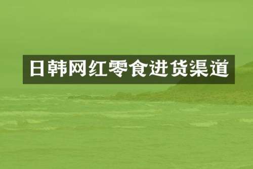 日韩网红零食进货渠道