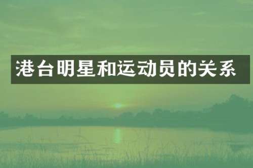 港台明星和运动员的关系