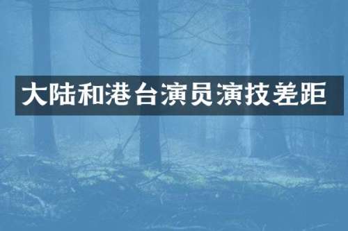 大陆和港台演员演技差距