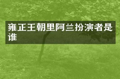 雍正王朝里阿兰扮演者是谁
