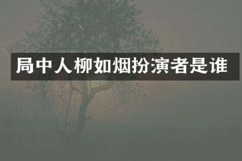 局中人柳如烟扮演者是谁