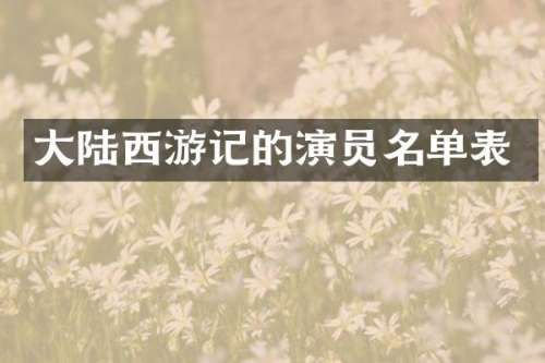 大陆西游记的演员名单表