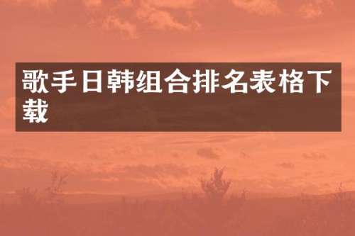 歌手日韩组合排名表格下载