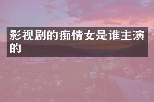 影视剧的痴情女是谁主演的