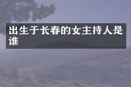 出生于长春的女主持人是谁