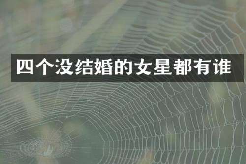 四个没结婚的女星都有谁