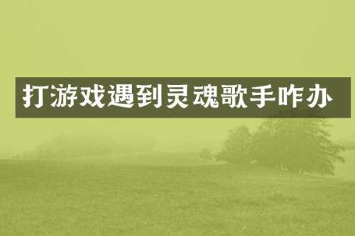 打游戏遇到灵魂歌手咋办