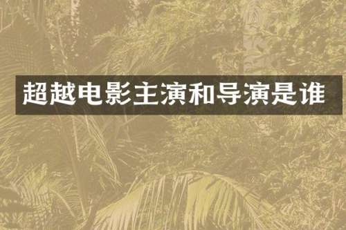 超越电影主演和导演是谁