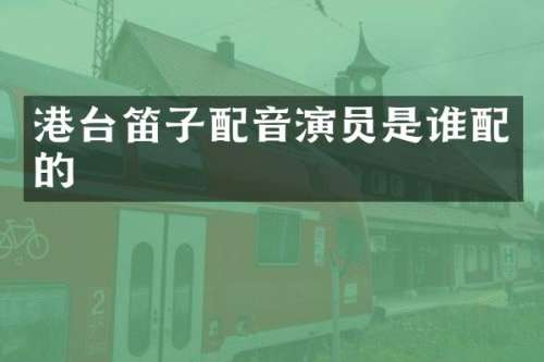 港台笛子配音演员是谁配的