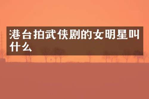港台拍武侠剧的女明星叫什么