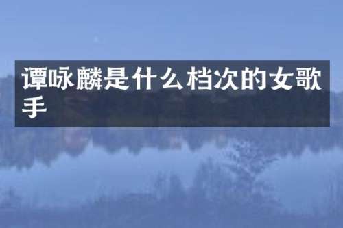 谭咏麟是什么档次的女歌手