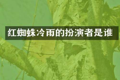 红蜘蛛冷雨的扮演者是谁