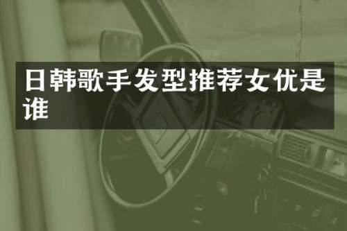 日韩歌手发型推荐是谁