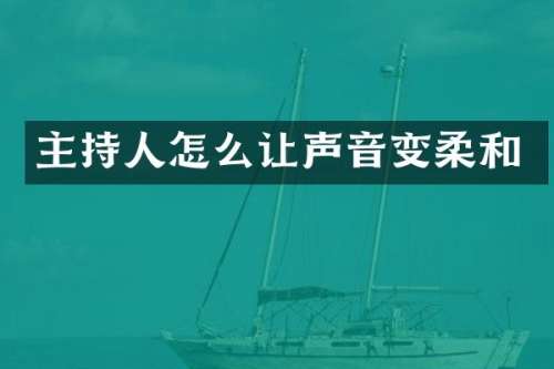 主持人怎么让声音变柔和