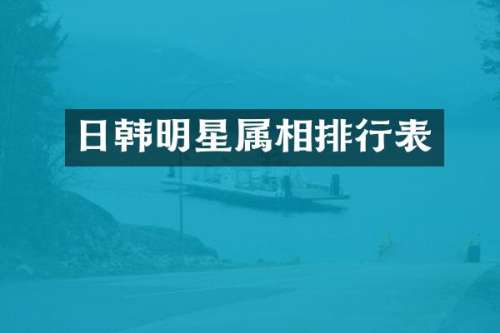 日韩明星属相排行表