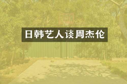 日韩艺人谈周杰伦