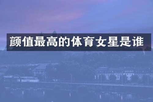 颜值最高的体育女星是谁
