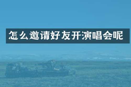 怎么邀请好友开演唱会呢