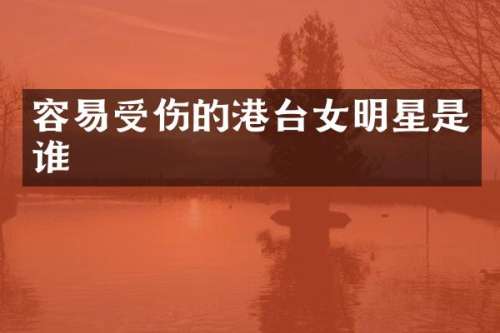 容易受伤的港台女明星是谁