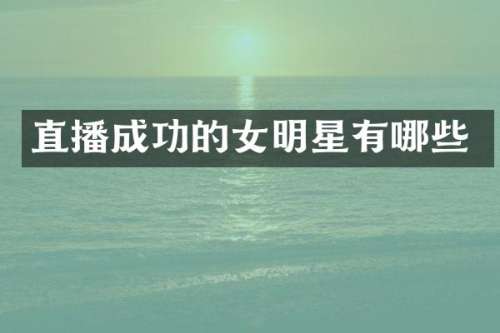 直播成功的女明星有哪些