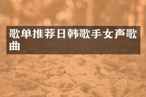 歌单推荐日韩歌手女声歌曲