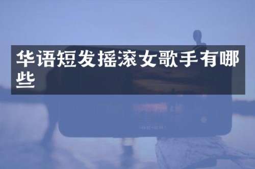 华语短发摇滚女歌手有哪些