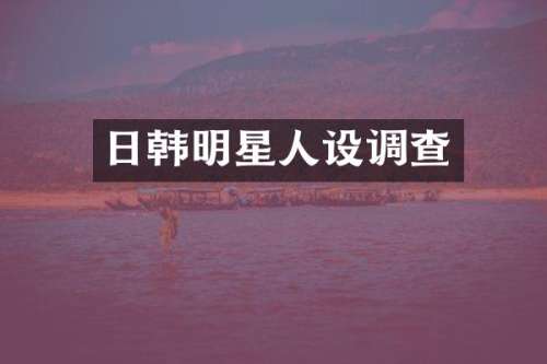 日韩明星人设调查