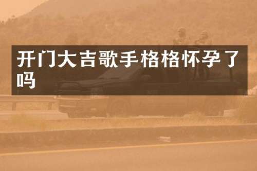 开门大吉歌手格格怀孕了吗