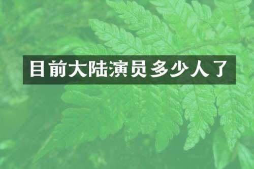 目前大陆演员多少人了