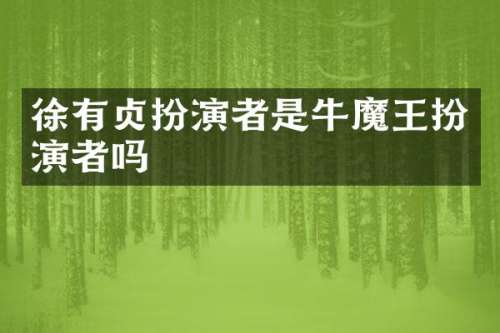 徐有贞扮演者是牛魔王扮演者吗