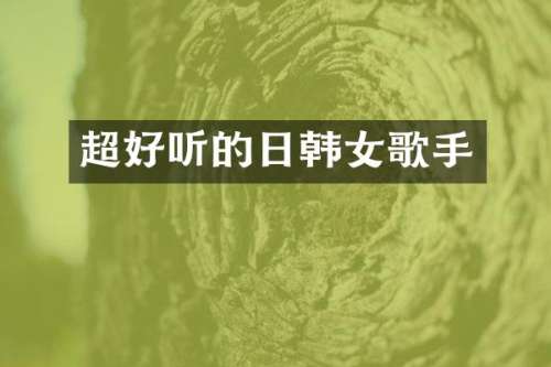 超好听的日韩女歌手
