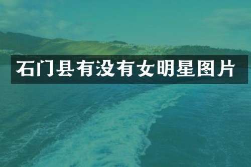石门县有没有女明星图片