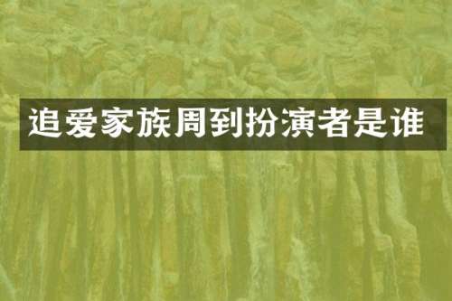 追爱家族周到扮演者是谁