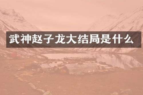 武神赵子龙大结局是什么