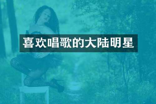 喜欢唱歌的大陆明星