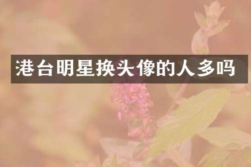 港台明星换头像的人多吗