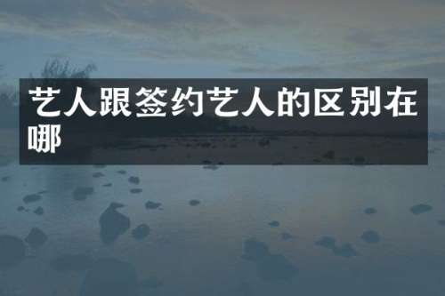 艺人跟签约艺人的区别在哪