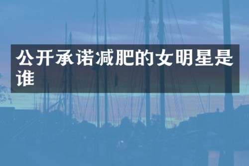 公开承诺减肥的女明星是谁