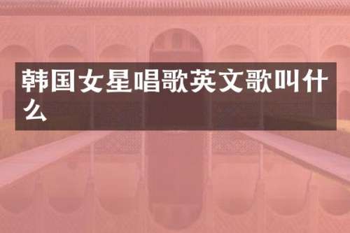 韩国女星唱歌英文歌叫什么