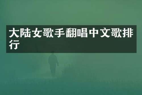 大陆女歌手翻唱中文歌排行