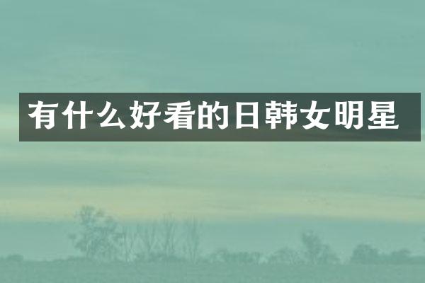 有什么好看的日韩女明星