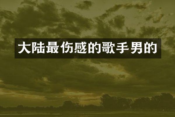 大陆最伤感的歌手男的