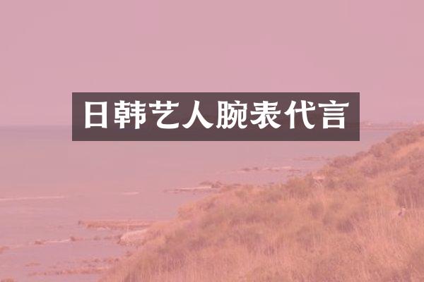 日韩艺人腕表代言