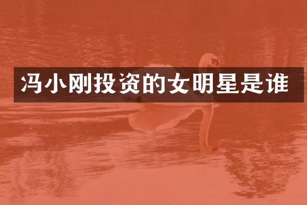 冯小刚投资的女明星是谁